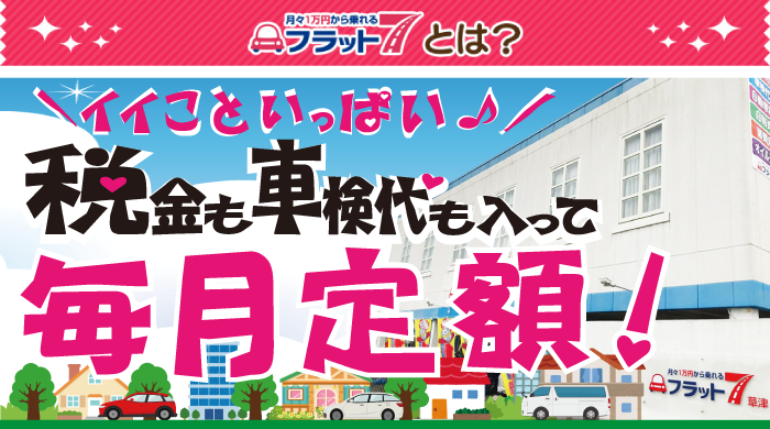 フラット7はいいこといっぱい!税金も車検代も入って毎月定額